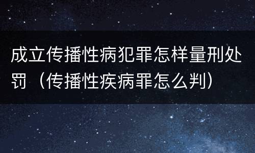 成立传播性病犯罪怎样量刑处罚（传播性疾病罪怎么判）