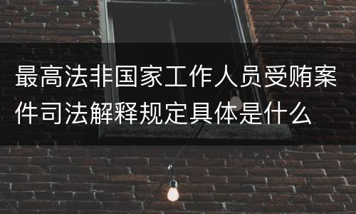 最高法非国家工作人员受贿案件司法解释规定具体是什么
