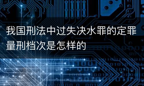 我国刑法中过失决水罪的定罪量刑档次是怎样的