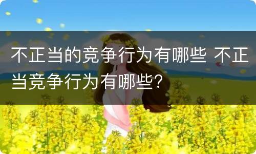 不正当的竞争行为有哪些 不正当竞争行为有哪些?