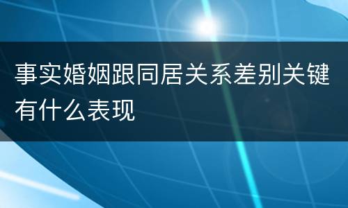 事实婚姻跟同居关系差别关键有什么表现