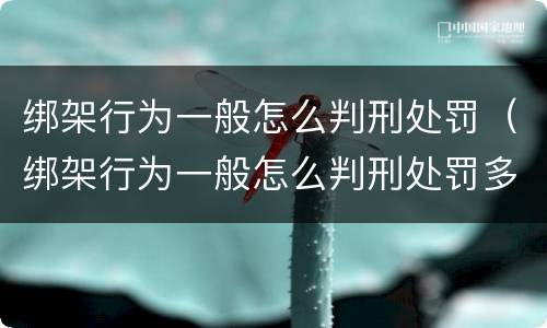 绑架行为一般怎么判刑处罚（绑架行为一般怎么判刑处罚多少钱）