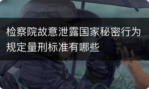 检察院故意泄露国家秘密行为规定量刑标准有哪些