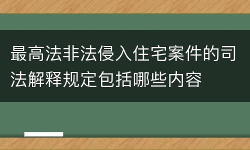 最高法非法侵入住宅案件的司法解释规定包括哪些内容