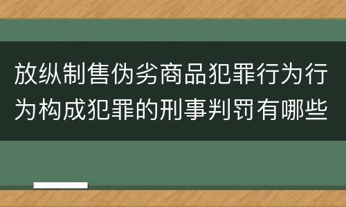 放纵制售伪劣商品犯罪行为行为构成犯罪的刑事判罚有哪些内容