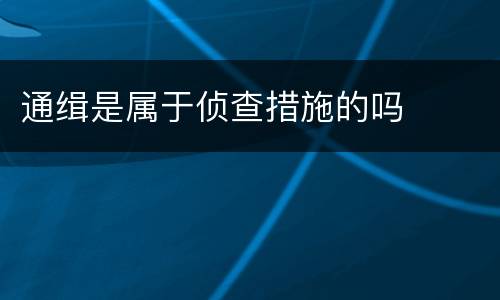 通缉是属于侦查措施的吗