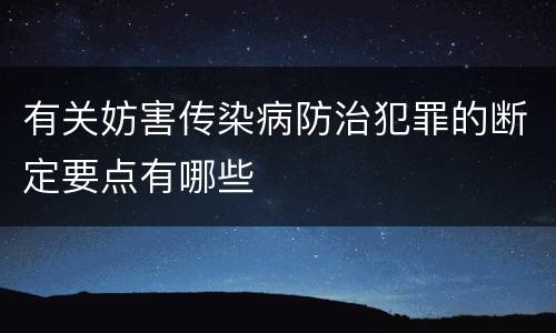 有关妨害传染病防治犯罪的断定要点有哪些