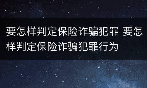 要怎样判定保险诈骗犯罪 要怎样判定保险诈骗犯罪行为