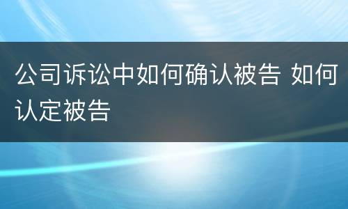 公司诉讼中如何确认被告 如何认定被告