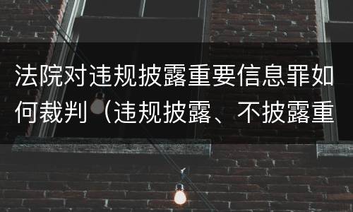 法院对违规披露重要信息罪如何裁判（违规披露、不披露重要信息罪追诉标准）
