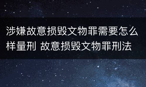 涉嫌故意损毁文物罪需要怎么样量刑 故意损毁文物罪刑法