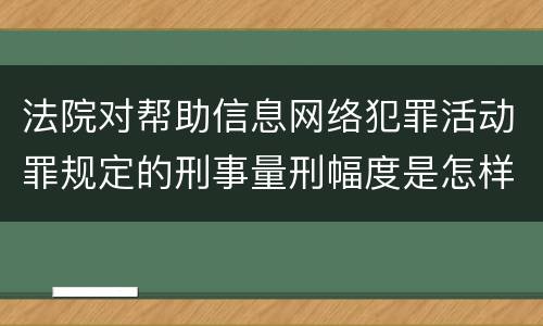 法院对帮助信息网络犯罪活动罪规定的刑事量刑幅度是怎样的