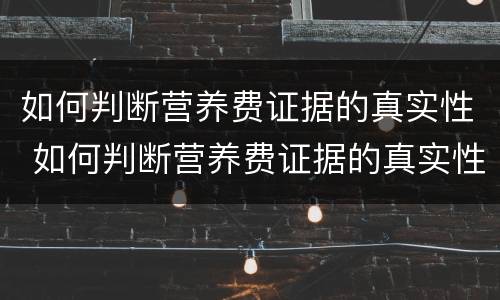 如何判断营养费证据的真实性 如何判断营养费证据的真实性问题