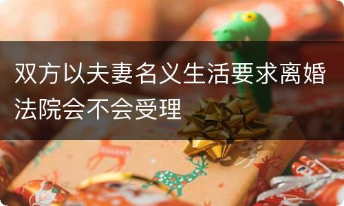 双方以夫妻名义生活要求离婚法院会不会受理