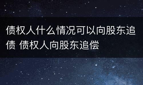 债权人什么情况可以向股东追债 债权人向股东追偿