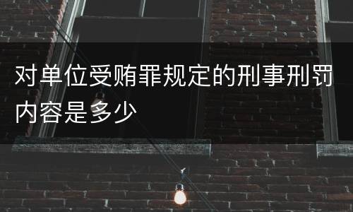 对单位受贿罪规定的刑事刑罚内容是多少