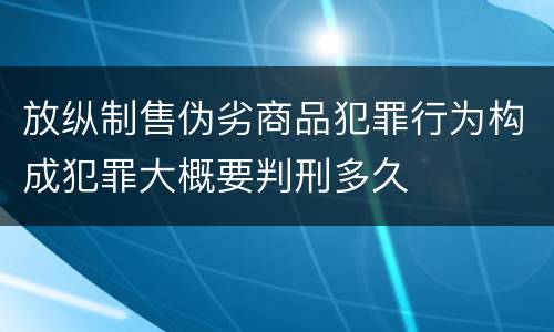 放纵制售伪劣商品犯罪行为构成犯罪大概要判刑多久