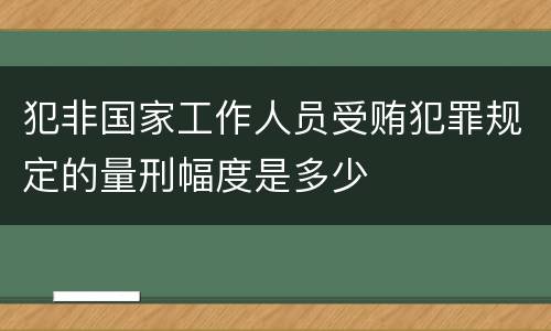 犯非国家工作人员受贿犯罪规定的量刑幅度是多少
