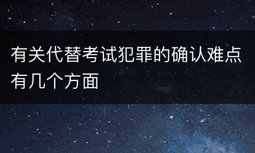 有关代替考试犯罪的确认难点有几个方面