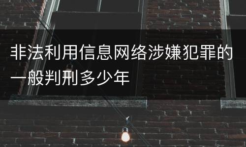 非法利用信息网络涉嫌犯罪的一般判刑多少年