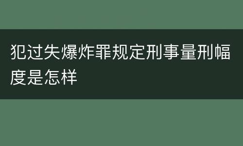 犯过失爆炸罪规定刑事量刑幅度是怎样