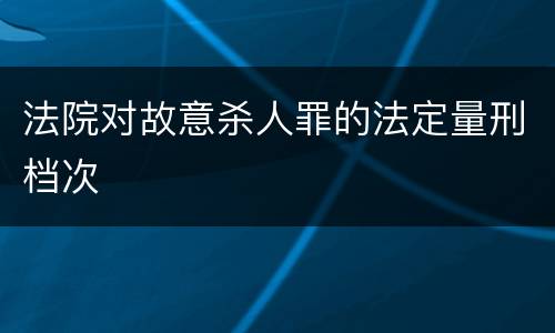 法院对故意杀人罪的法定量刑档次