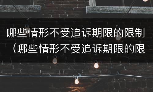 哪些情形不受追诉期限的限制（哪些情形不受追诉期限的限制呢）