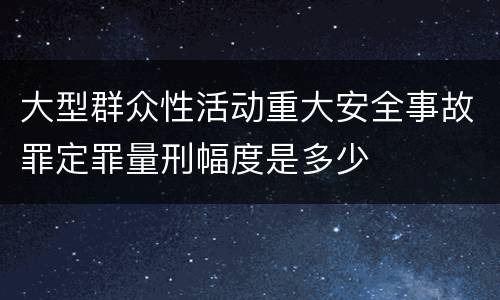 大型群众性活动重大安全事故罪定罪量刑幅度是多少