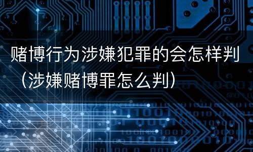赌博行为涉嫌犯罪的会怎样判（涉嫌赌博罪怎么判）