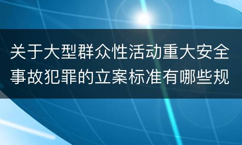 关于大型群众性活动重大安全事故犯罪的立案标准有哪些规定