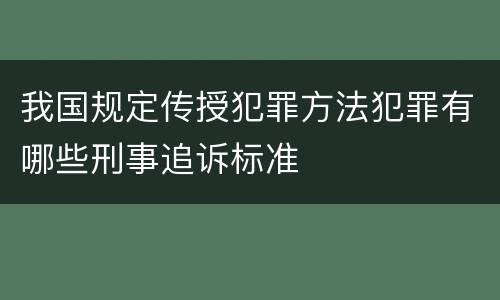 我国规定传授犯罪方法犯罪有哪些刑事追诉标准