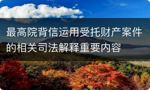 最高院背信运用受托财产案件的相关司法解释重要内容