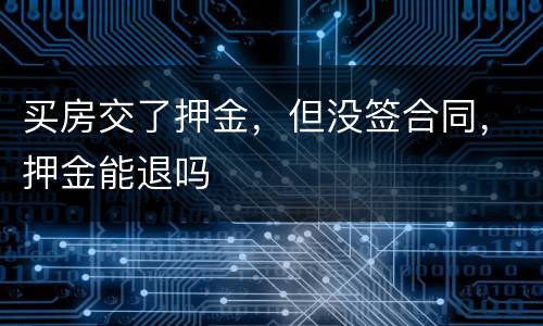 买房交了押金，但没签合同，押金能退吗