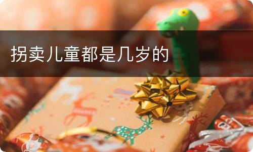 拐卖儿童都是几岁的