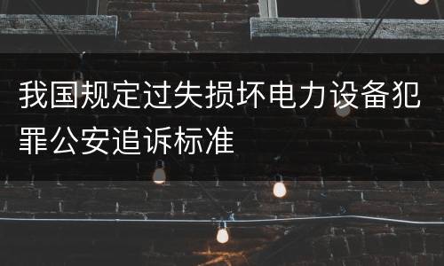 我国规定过失损坏电力设备犯罪公安追诉标准