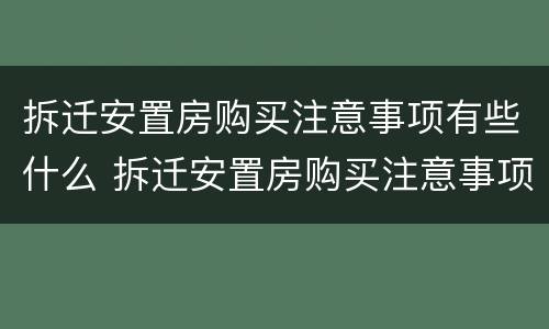 拆迁安置房购买注意事项有些什么 拆迁安置房购买注意事项有些什么要求