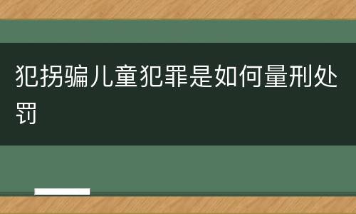 犯拐骗儿童犯罪是如何量刑处罚