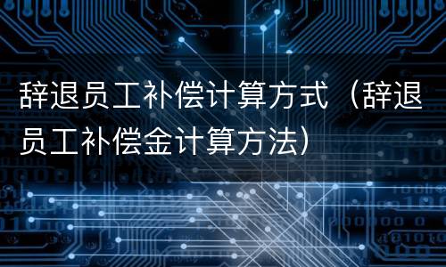 辞退员工补偿计算方式（辞退员工补偿金计算方法）