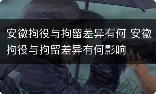 安徽拘役与拘留差异有何 安徽拘役与拘留差异有何影响