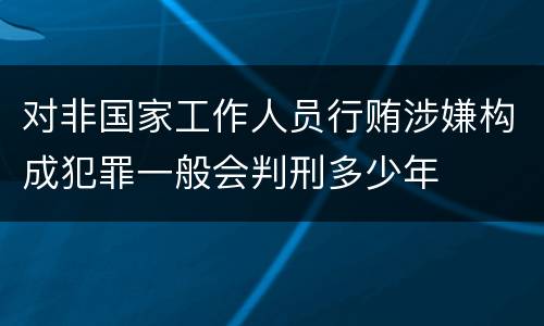 对非国家工作人员行贿涉嫌构成犯罪一般会判刑多少年
