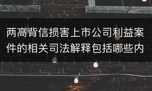 两高背信损害上市公司利益案件的相关司法解释包括哪些内容