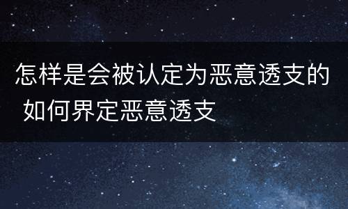 怎样是会被认定为恶意透支的 如何界定恶意透支