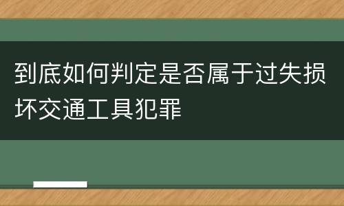 到底如何判定是否属于过失损坏交通工具犯罪
