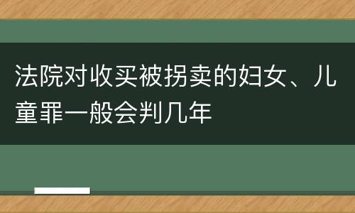 法院对收买被拐卖的妇女、儿童罪一般会判几年