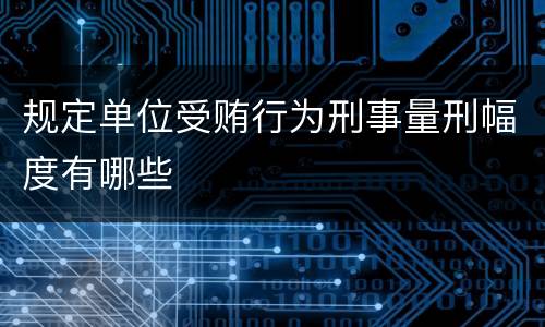 规定单位受贿行为刑事量刑幅度有哪些