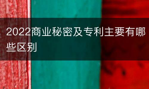 2022商业秘密及专利主要有哪些区别