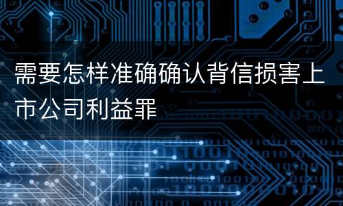 需要怎样准确确认背信损害上市公司利益罪