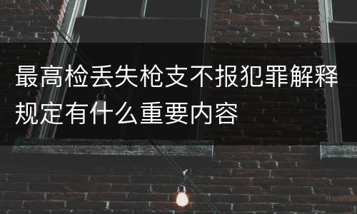 最高检丢失枪支不报犯罪解释规定有什么重要内容