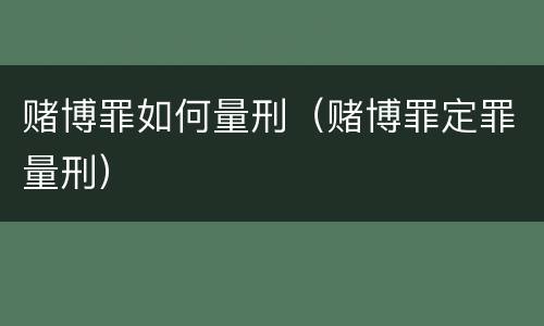 赌博罪如何量刑（赌博罪定罪量刑）