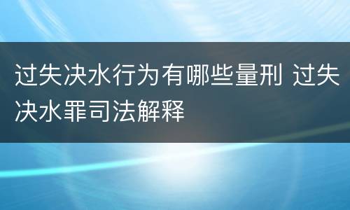 过失决水行为有哪些量刑 过失决水罪司法解释